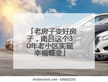 老房子变好房子，南昌这个30年老小区实现幸福蝶变