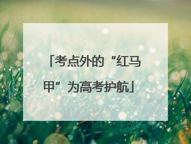 考点外的“红马甲”为高考护航