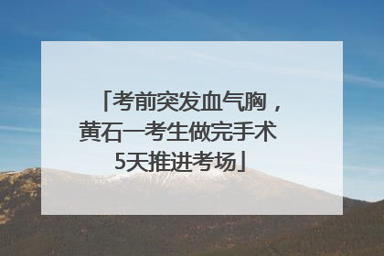 考前突发血气胸，黄石一考生做完手术5天推进考场