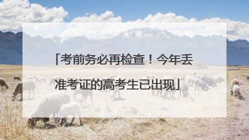 考前务必再检查！今年丢准考证的高考生已出现
