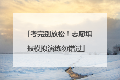 考完别放松！志愿填报模拟演练勿错过