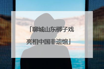 聊城山东梆子戏亮相中国非遗馆