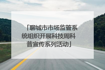 聊城市市场监管系统组织开展科技周科普宣传系列活动