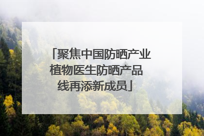聚焦中国防晒产业 植物医生防晒产品线再添新成员