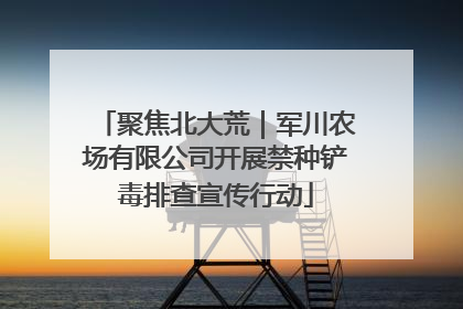 聚焦北大荒｜军川农场有限公司开展禁种铲毒排查宣传行动