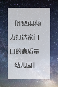 肥西县倾力打造家门口的高质量幼儿园