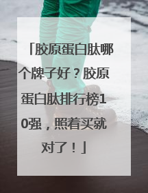 胶原蛋白肽哪个牌子好？胶原蛋白肽排行榜10强，照着买就对了！