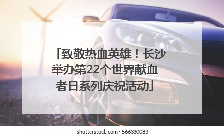 致敬热血英雄！长沙举办第22个世界献血者日系列庆祝活动