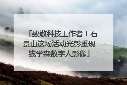 致敬科技工作者！石景山这场活动光影重现钱学森数字人影像