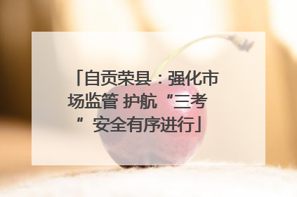 自贡荣县：强化市场监管 护航“三考”安全有序进行
