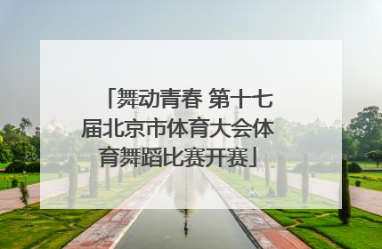 舞动青春 第十七届北京市体育大会体育舞蹈比赛开赛