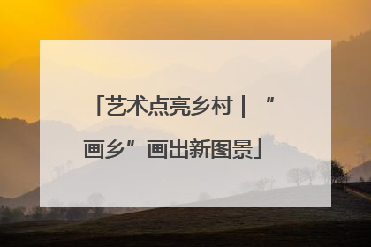 艺术点亮乡村｜“画乡”画出新图景