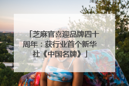 芝麻官喜迎品牌四十周年：获行业首个新华社《中国名牌》