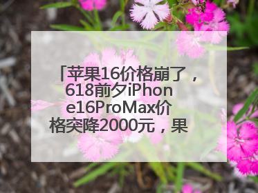 苹果16价格崩了，618前夕iPhone16ProMax价格突降2000元，果粉又买早了