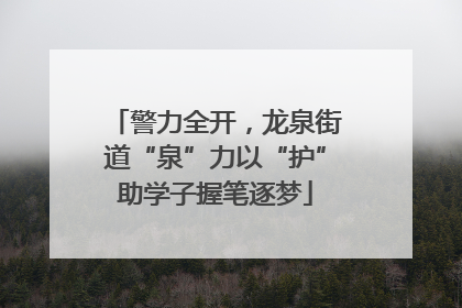 警力全开，龙泉街道“泉”力以“护”助学子握笔逐梦