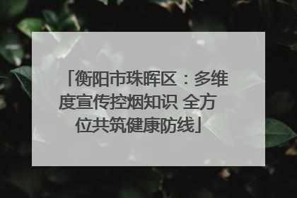 衡阳市珠晖区：多维度宣传控烟知识 全方位共筑健康防线