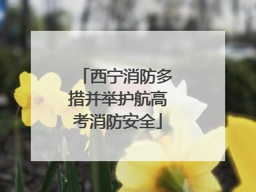 西宁消防多措并举护航高考消防安全