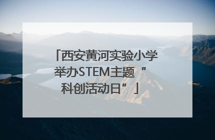 西安黄河实验小学举办STEM主题“科创活动日”
