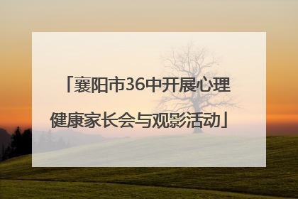 襄阳市36中开展心理健康家长会与观影活动