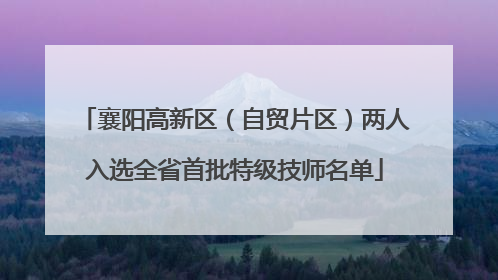 襄阳高新区（自贸片区）两人入选全省首批特级技师名单