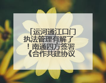 运河通江口门执法管理有解了！南通四方签署《合作共建协议》共筑通吕河口安全防线