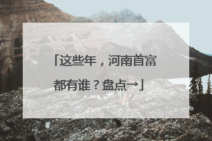 这些年，河南首富都有谁？盘点→