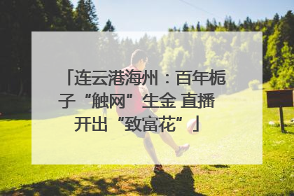 连云港海州：百年栀子“触网”生金 直播开出“致富花”