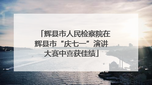 辉县市人民检察院在辉县市“庆七一”演讲大赛中喜获佳绩