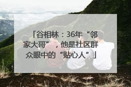 谷相林：36年“邻家大哥”，他是社区群众眼中的“贴心人”