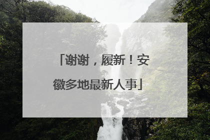 谢谢，履新！安徽多地最新人事