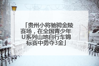 贵州小将驰骋金陵赛场，在全国青少年U系列山地自行车锦标赛中勇夺3金