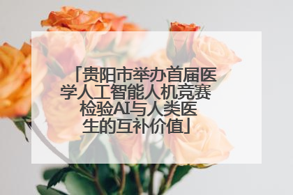 贵阳市举办首届医学人工智能人机竞赛 检验AI与人类医生的互补价值