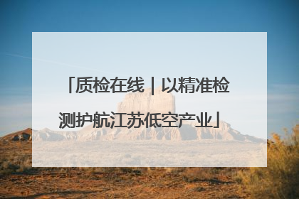 质检在线｜以精准检测护航江苏低空产业
