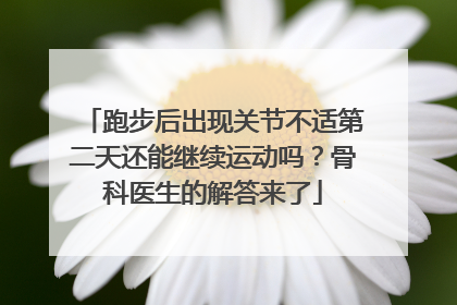 跑步后出现关节不适第二天还能继续运动吗？骨科医生的解答来了