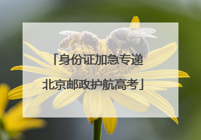 身份证加急专递 北京邮政护航高考