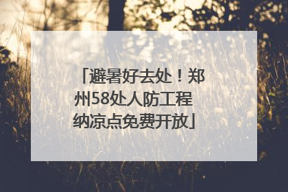 避暑好去处！郑州58处人防工程纳凉点免费开放