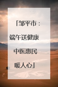 邹平市：端午送健康 中医惠民暖人心