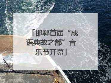 邯郸首届“成语典故之都”音乐节开幕