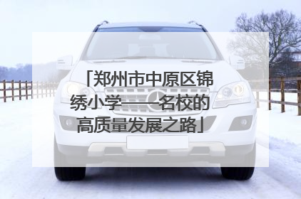 郑州市中原区锦绣小学——名校的高质量发展之路