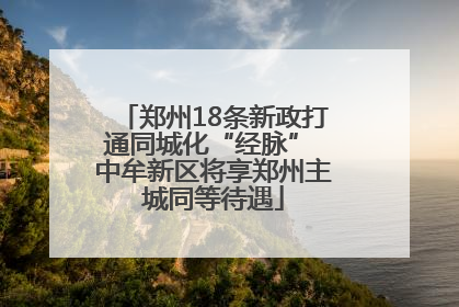 郑州18条新政打通同城化“经脉” 中牟新区将享郑州主城同等待遇
