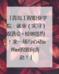 青岛工程职业学院：就业（实习）双选会+校地签约！来一场与心动offer的双向奔赴！
