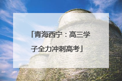 青海西宁：高三学子全力冲刺高考