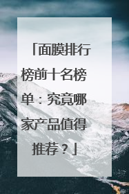 面膜排行榜前十名榜单：究竟哪家产品值得推荐？
