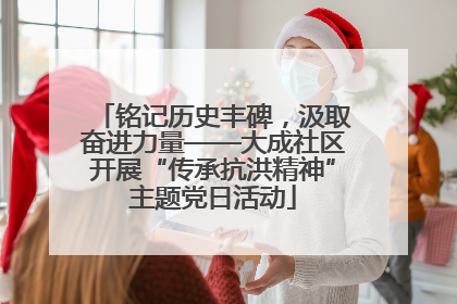 铭记历史丰碑，汲取奋进力量——大成社区开展“传承抗洪精神”主题党日活动