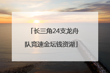 长三角24支龙舟队竞速金坛钱资湖