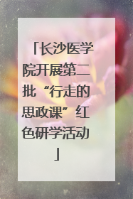 长沙医学院开展第二批“行走的思政课”红色研学活动
