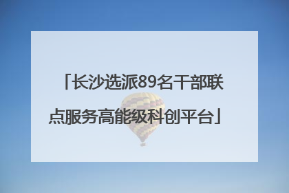 长沙选派89名干部联点服务高能级科创平台