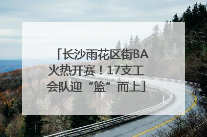 长沙雨花区街BA火热开赛！17支工会队迎“篮”而上