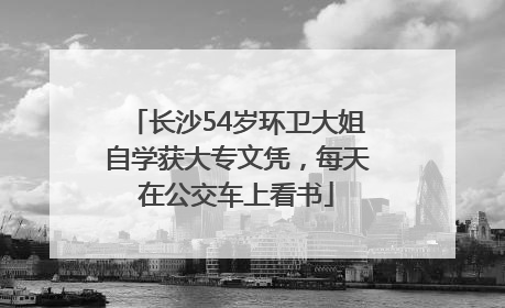 长沙54岁环卫大姐自学获大专文凭，每天在公交车上看书