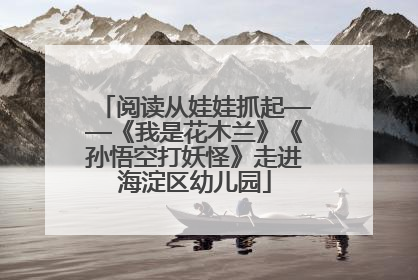 阅读从娃娃抓起——《我是花木兰》《孙悟空打妖怪》走进海淀区幼儿园